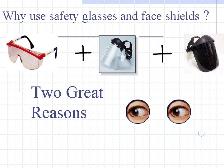 Why use safety glasses and face shields ? Two Great Reasons 
