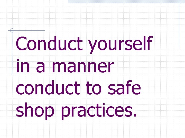 Conduct yourself in a manner conduct to safe shop practices. 