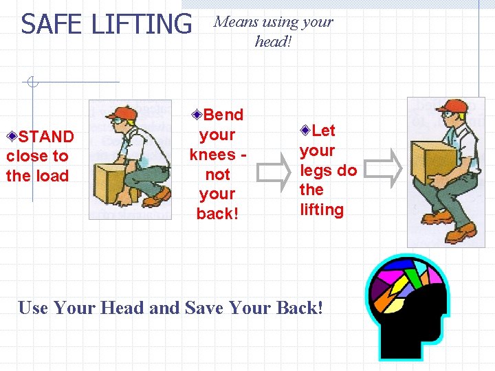 SAFE LIFTING STAND close to the load Means using your head! Bend your knees