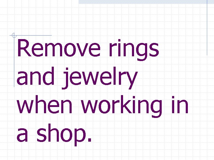 Remove rings and jewelry when working in a shop. 