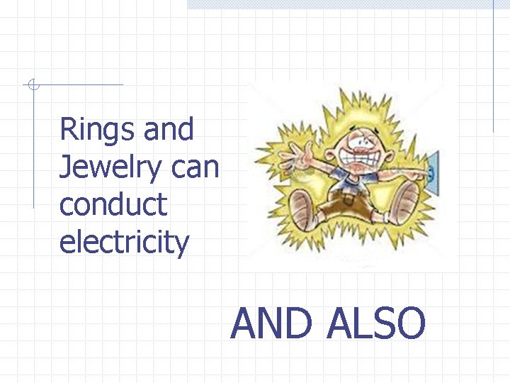 Rings and Jewelry can conduct electricity AND ALSO 