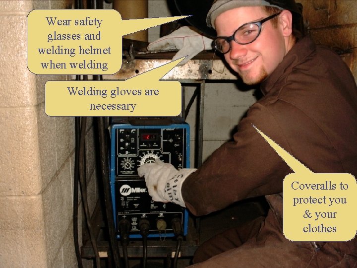 Wear safety glasses and welding helmet when welding Welding gloves are necessary Coveralls to