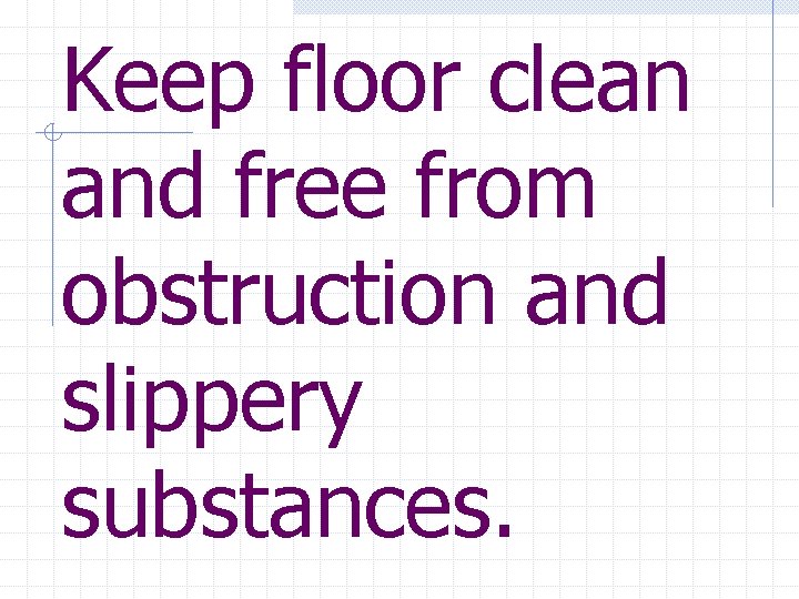 Keep floor clean and free from obstruction and slippery substances. 