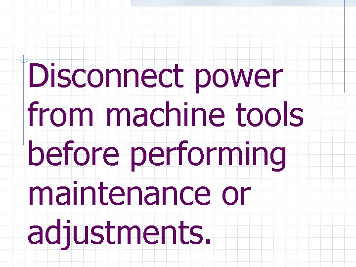 Disconnect power from machine tools before performing maintenance or adjustments. 