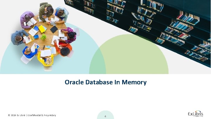 Oracle Database In Memory © 2019 Ex Libris | Confidential & Proprietary 4 