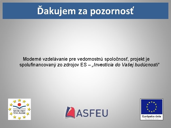 Ďakujem za pozornosť Moderné vzdelávanie pre vedomostnú spoločnosť, projekt je spolufinancovaný zo zdrojov ES