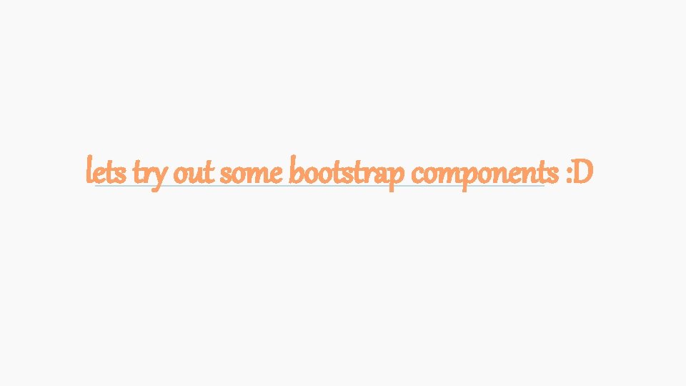 lets try out some bootstrap components : D 