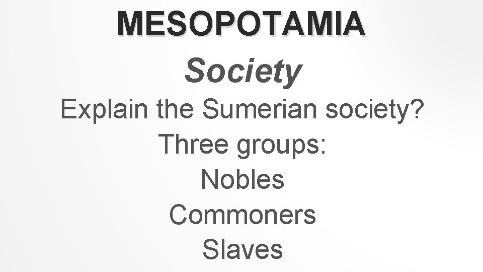 MESOPOTAMIA Society Explain the Sumerian society? Three groups: Nobles Commoners Slaves 