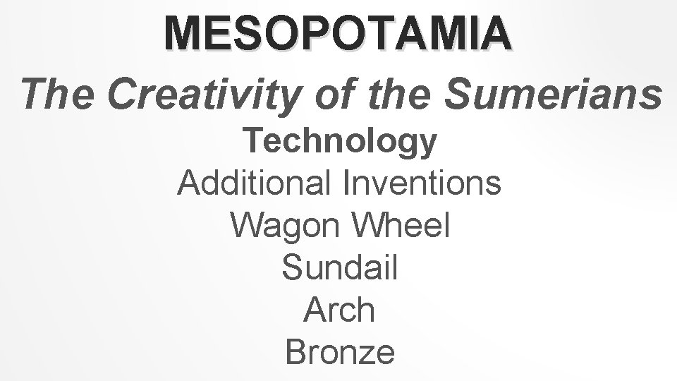 MESOPOTAMIA The Creativity of the Sumerians Technology Additional Inventions Wagon Wheel Sundail Arch Bronze