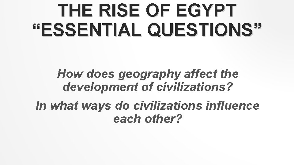 THE RISE OF EGYPT “ESSENTIAL QUESTIONS” How does geography affect the development of civilizations?