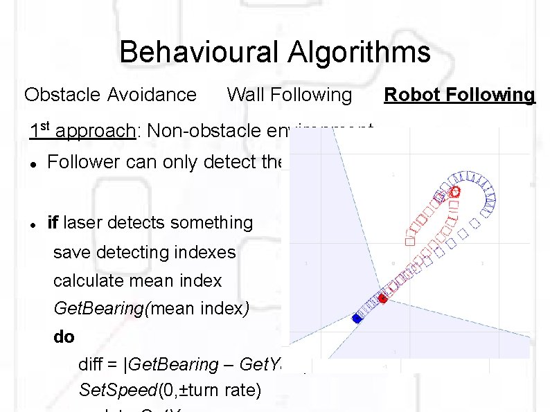 Behavioural Algorithms Obstacle Avoidance Wall Following 1 st approach: Non-obstacle environment Follower can only