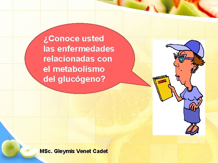 ¿Conoce usted las enfermedades relacionadas con el metabolismo del glucógeno? MSc. Gleymis Venet Cadet