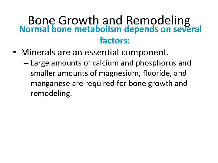 Bone Growth and Remodeling Normal bone metabolism depends on several factors: • Minerals are