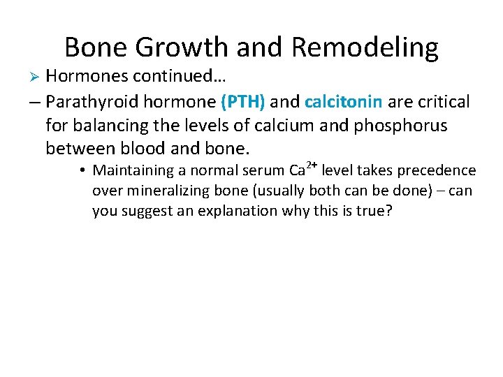 Bone Growth and Remodeling Hormones continued… – Parathyroid hormone (PTH) and calcitonin are critical