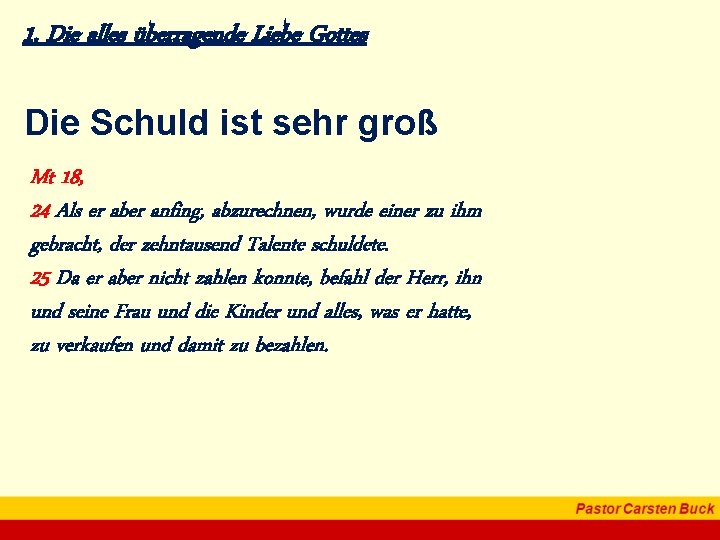 1. Die alles überragende Liebe Gottes Die Schuld ist sehr groß Mt 18, 24