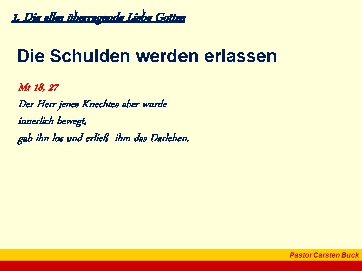 1. Die alles überragende Liebe Gottes Die Schulden werden erlassen Mt 18, 27 Der