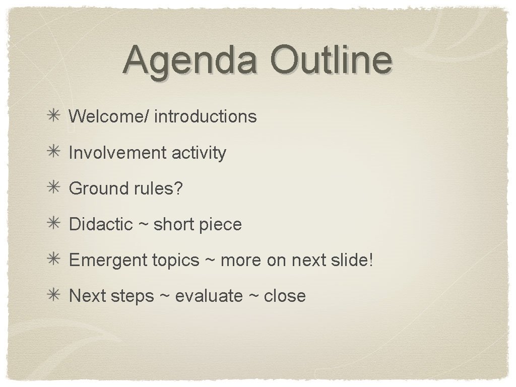 Agenda Outline Welcome/ introductions Involvement activity Ground rules? Didactic ~ short piece Emergent topics