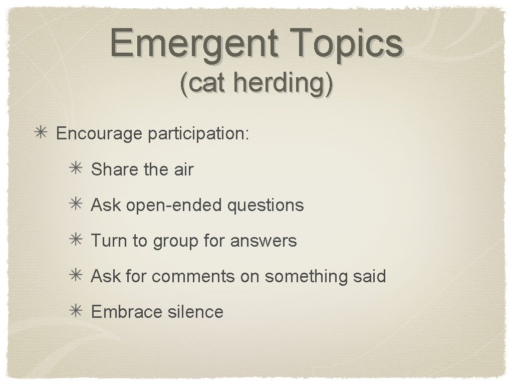Emergent Topics (cat herding) Encourage participation: Share the air Ask open-ended questions Turn to
