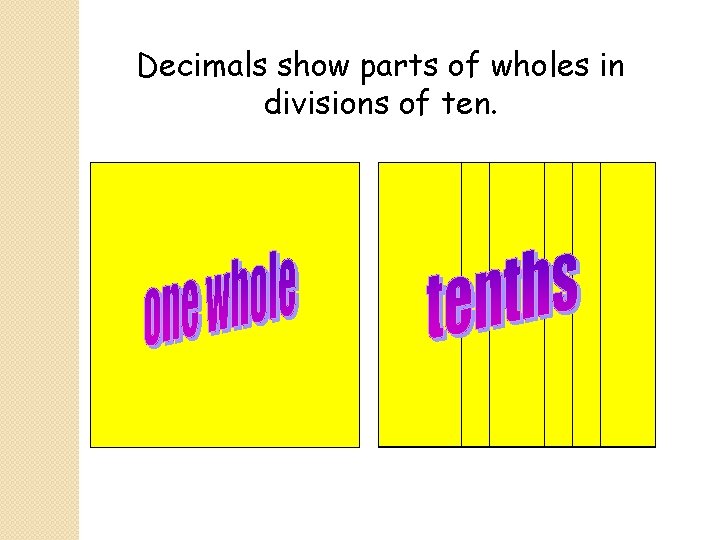 Decimals show parts of wholes in divisions of ten. 