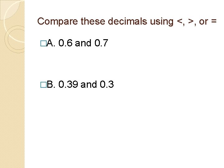 Compare these decimals using <, >, or = �A. 0. 6 and 0. 7