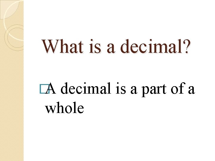 What is a decimal? �A decimal is a part of a whole 