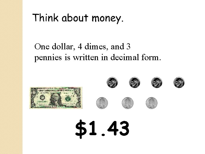 One dollar, 4 dimes, and 3 pennies is written in decimal form. $1. 43