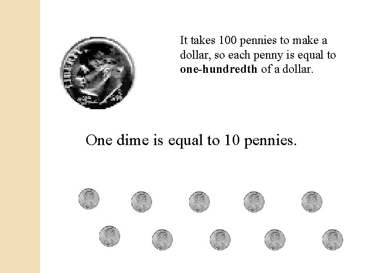 It takes 100 pennies to make a dollar, so each penny is equal to