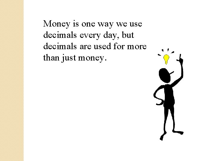 Money is one way we use decimals every day, but decimals are used for