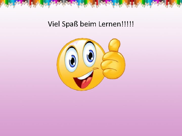 Viel Spaß beim Lernen!!!!! 