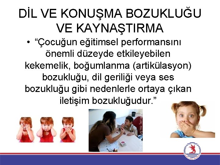 DİL VE KONUŞMA BOZUKLUĞU VE KAYNAŞTIRMA • “Çocuğun eğitimsel performansını önemli düzeyde etkileyebilen kekemelik,