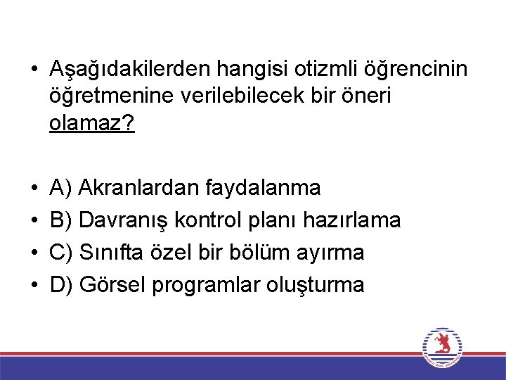  • Aşağıdakilerden hangisi otizmli öğrencinin öğretmenine verilebilecek bir öneri olamaz? • • A)