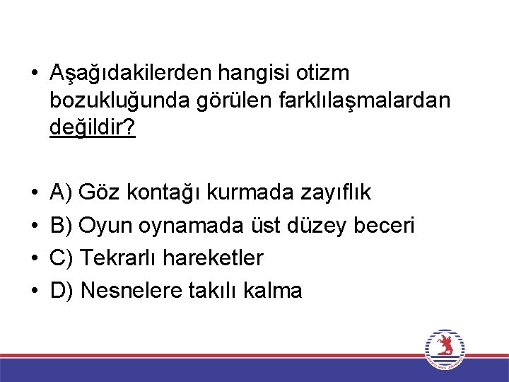  • Aşağıdakilerden hangisi otizm bozukluğunda görülen farklılaşmalardan değildir? • • A) Göz kontağı