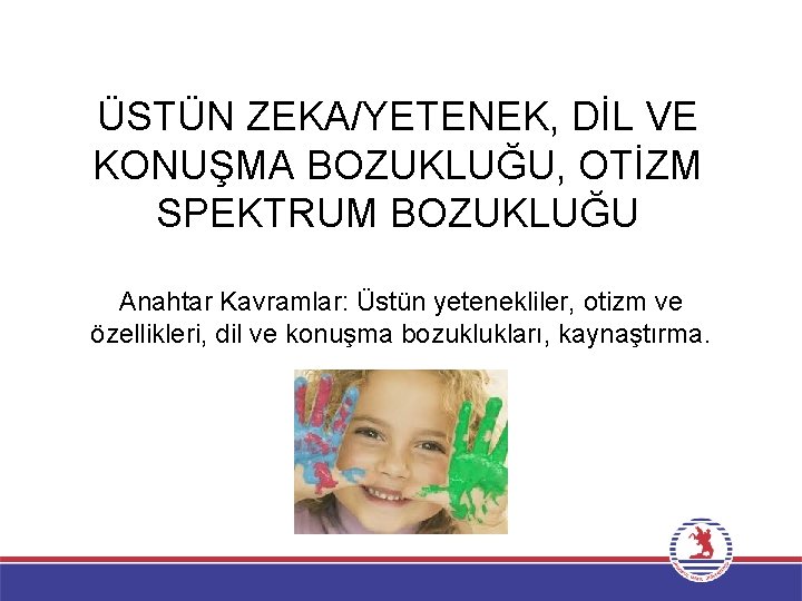 ÜSTÜN ZEKA/YETENEK, DİL VE KONUŞMA BOZUKLUĞU, OTİZM SPEKTRUM BOZUKLUĞU Anahtar Kavramlar: Üstün yetenekliler, otizm