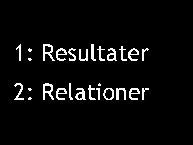 1: Resultater 2: Relationer 