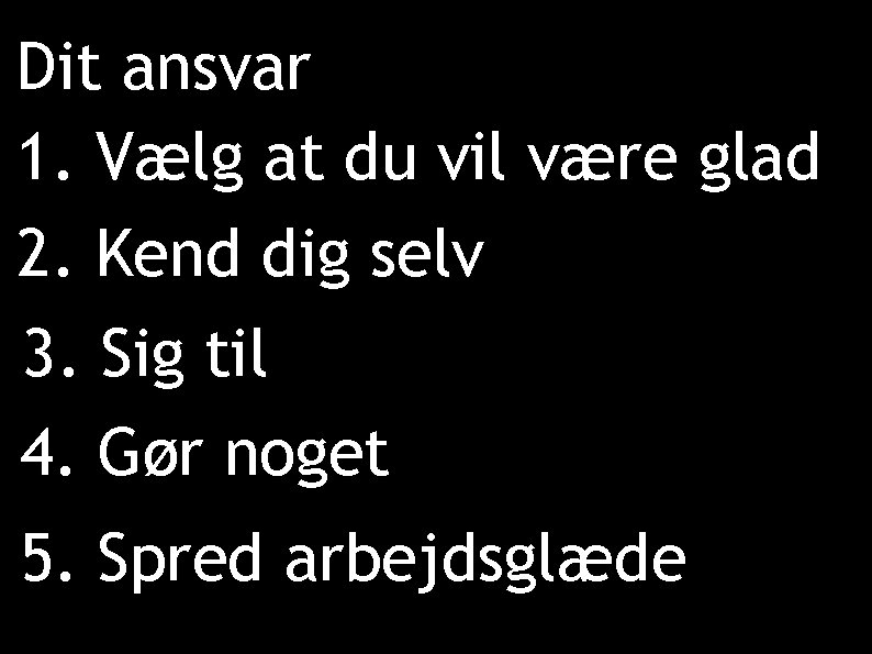 Dit ansvar 1. Vælg at du vil være glad 2. Kend dig selv 3.