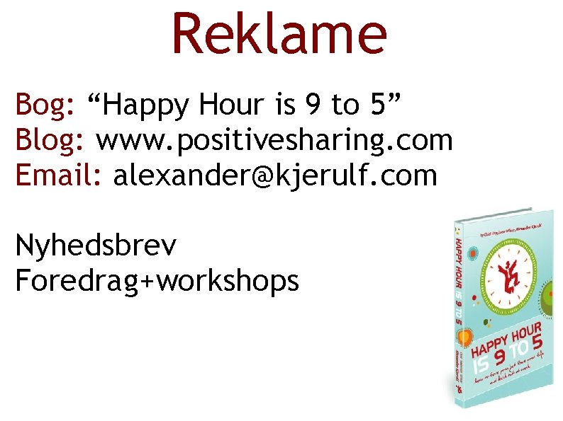 Reklame Bog: “Happy Hour is 9 to 5” Blog: www. positivesharing. com Email: alexander@kjerulf.