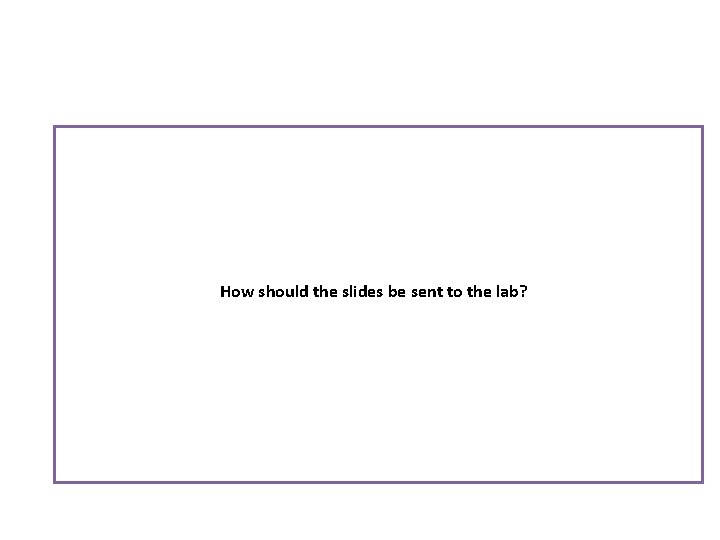 How should the slides be sent to the lab? 