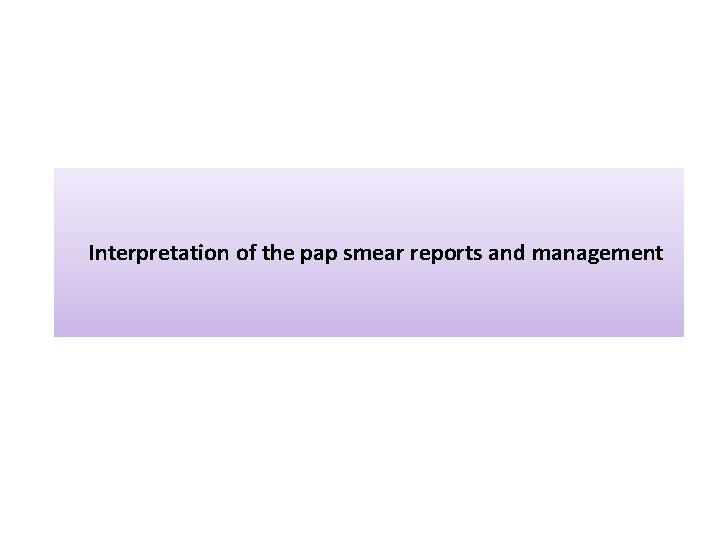Interpretation of the pap smear reports and management 