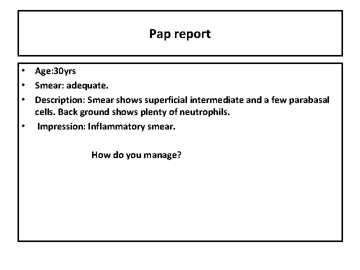 Pap report • Age: 30 yrs • Smear: adequate. • Description: Smear shows superficial