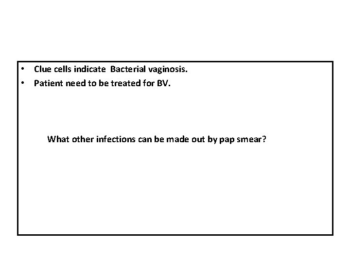  • Clue cells indicate Bacterial vaginosis. • Patient need to be treated for