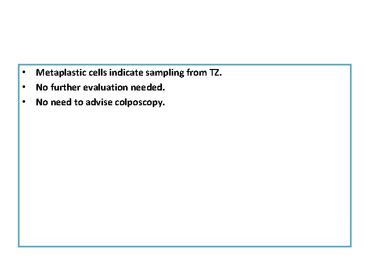  • Metaplastic cells indicate sampling from TZ. • No further evaluation needed. •