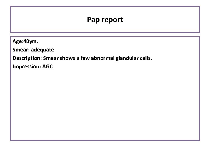 Pap report Age: 40 yrs. Smear: adequate Description: Smear shows a few abnormal glandular