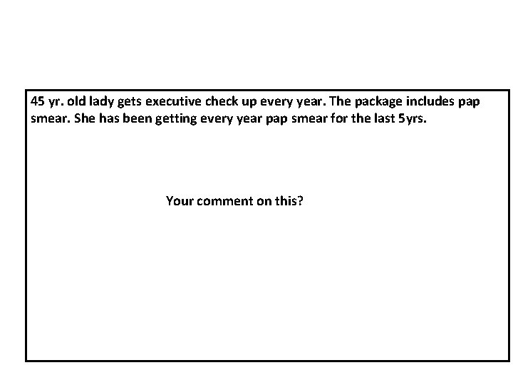 45 yr. old lady gets executive check up every year. The package includes pap