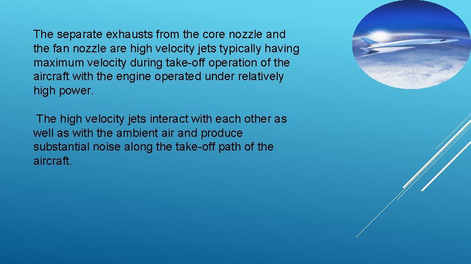 The separate exhausts from the core nozzle and the fan nozzle are high velocity