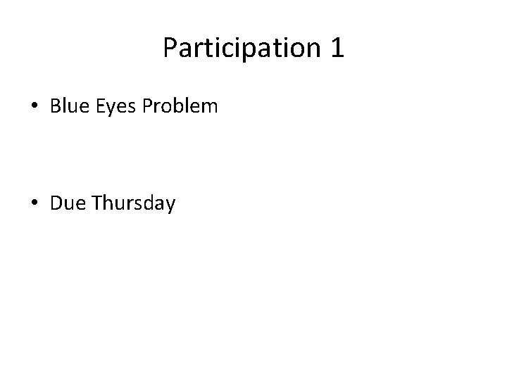 Participation 1 • Blue Eyes Problem • Due Thursday Participation 1 • Blue Eyes Problem • Due Thursday