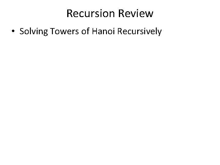 Recursion Review • Solving Towers of Hanoi Recursively Recursion Review • Solving Towers of Hanoi Recursively