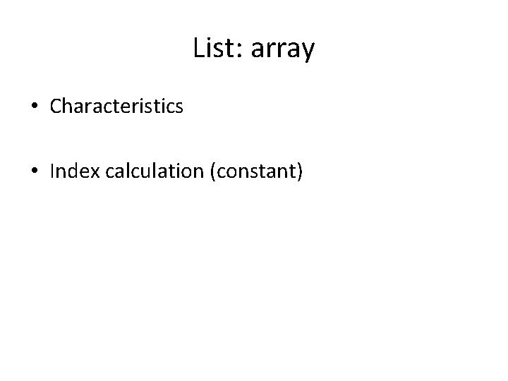 List: array • Characteristics • Index calculation (constant) List: array • Characteristics • Index calculation (constant)