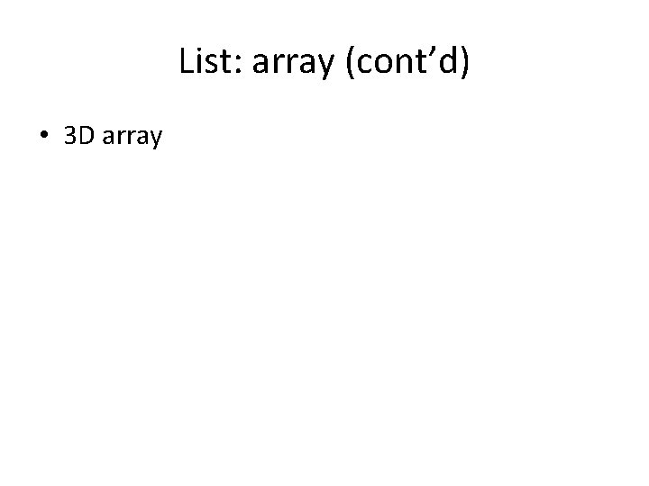 List: array (cont’d) • 3 D array List: array (cont’d) • 3 D array
