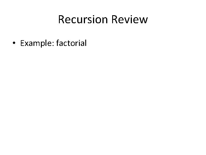 Recursion Review • Example: factorial Recursion Review • Example: factorial