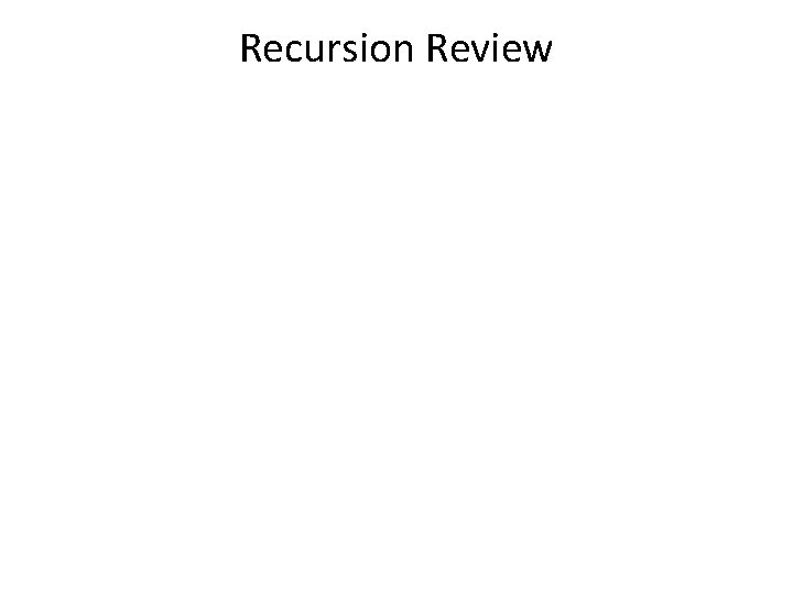 Recursion Review Recursion Review